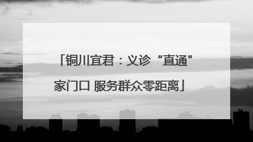 铜川宜君：义诊“直通”家门口 服务群众零距离